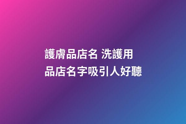 護膚品店名 洗護用品店名字吸引人好聽-第1張-店鋪起名-玄機派